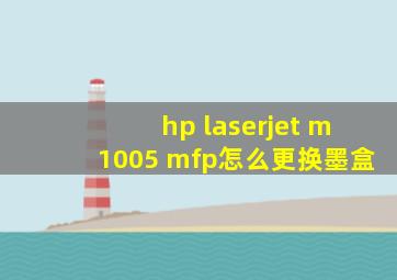 hp laserjet m1005 mfp怎么更换墨盒